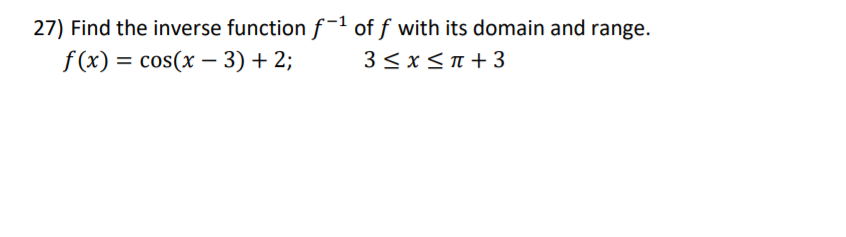27) Find the inverse function f-1 of f with its domain and range.
f(x) = cos(x – 3) +2;
3 < x<n + 3

