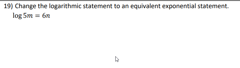 19) Change the logarithmic statement to an equivalent exponential statement.
log 5m = 6n
