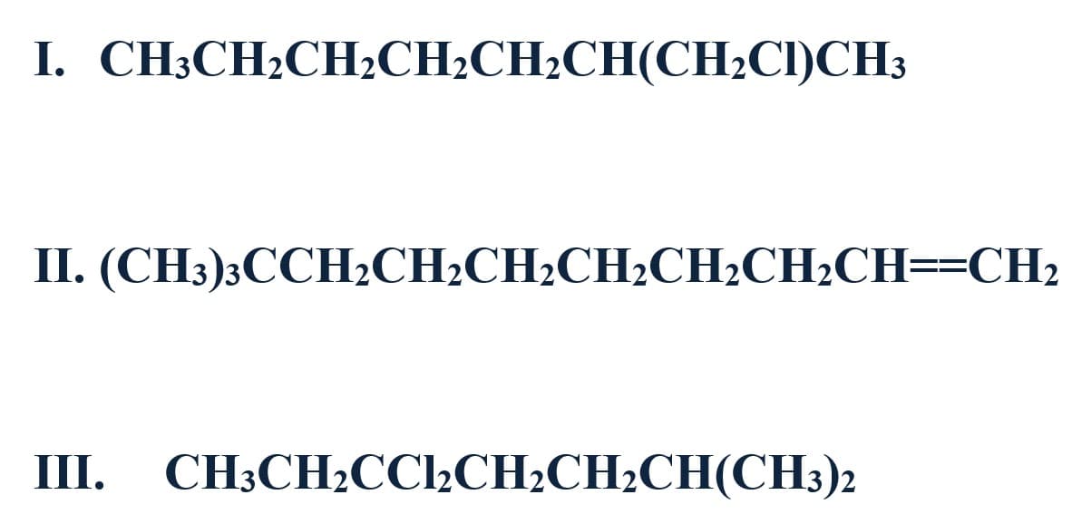 I. CH3CH2CH2CH2CH2CH(CH2CI)CH3
II. (CH3);CCH2CH2CH¿CH2CH2CH;CH==CH2
III. CH3CH2CC2CH2CH2CH(CH3)2
