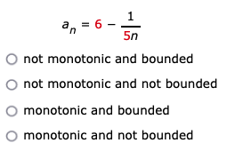 a, = 6 - 1
5n
O not monotonic and bounded
not monotonic and not bounded
O monotonic and bounded
monotonic and not bounded
