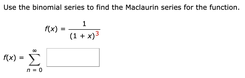 Use the binomial series to find the Maclaurin series for the function.
f(x)
(1 + x)3
f(x) :
%|
n = 0
