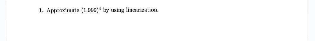 1. Approximate (1.999) by using linearization.