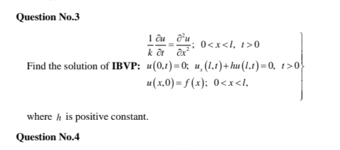 Question No.3
1 âu _ ôu.
k at ôx
Find the solution of IBVP: u(0,1)=0; u,(1.1)+ hu(1.1)=0, 1>0
u(x,0) = f (x); 0<x<l,
; 0<x<I, t>0
where h is positive constant.
Question No.4
