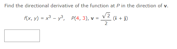Find the directional derivative of the function at P in the direction of v.
fx, у) — х3 - уз, Р(4, 3),
(i + j)
=
