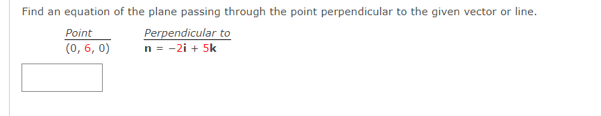 Find an equation of the plane passing through the point perpendicular to the given vector or line.
Perpendicular to
n = -2i + 5k
Point
(0, 6, 0)
