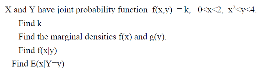 X and Y have joint probability function f(x.y) = k, 0<x<2, x²<y<4.
Find k
Find the marginal densities f(x) and g(y).
Find f(x|y)
Find E(x|Y=y)
