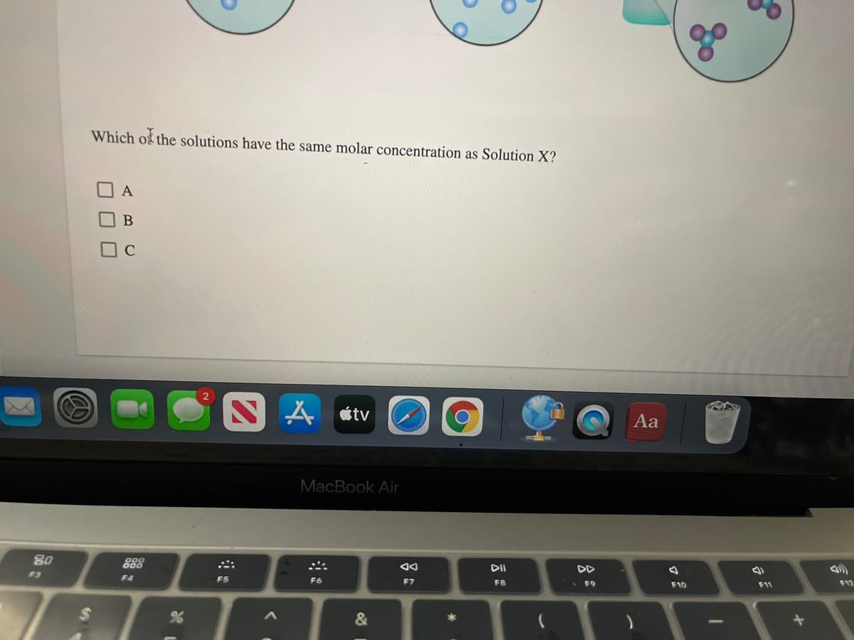 Which of the solutions have the same molar concentration as Solution X?
A
S A ¢tv
Aa
MacBook Air
80
888
DII
DD
F3
F4
F5
F6
F7
F8
• F9
F10
F11
F12
&
