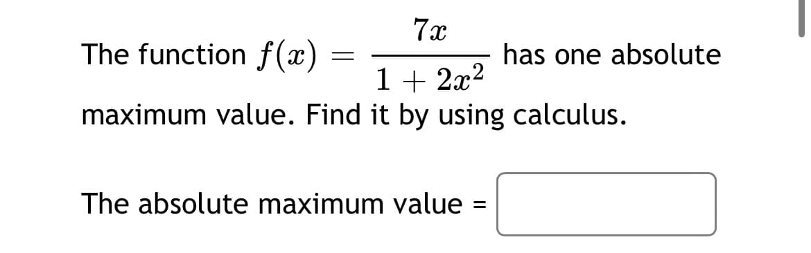 7x
The function f(x)
has one absolute
1 + 2x?
maximum value. Find it by using calculus.
The absolute maximum value
