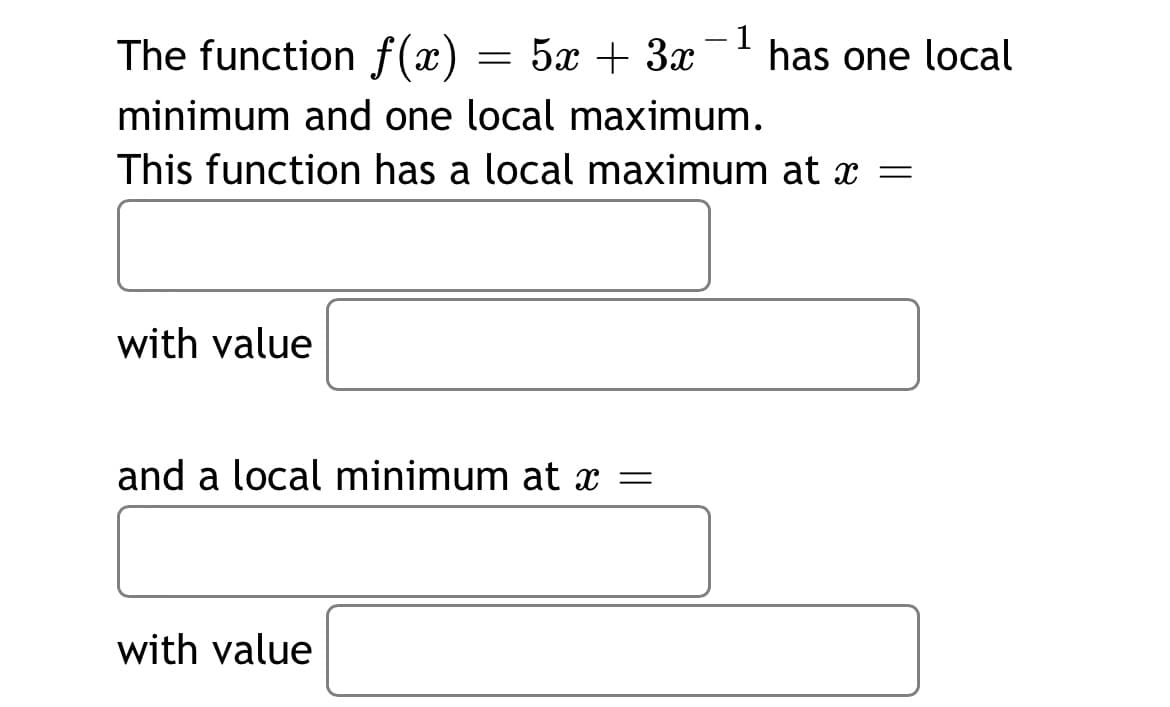 The function f(x)
5x + 3x
- 1
has one local
minimum and one local maximum.
This function has a local maximum at x =
with value
and a local minimum at æ =
with value
