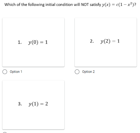 Which of the following initial condition will NOT satisfy y(x) = c(1 – x²)?
1. y(0) = 1
2. y(2) = 1
Option 1
Option 2
3. у(1) %3 2
