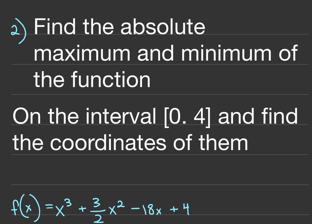 Find the absolute
maximum and minimum of
the function
On the interval [0. 4] and find
the coordinates of them
.3
3
x² -18x +4
ニ
メ
+
