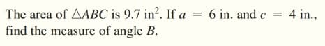 The area of AABC is 9.7 in?. If a = 6 in. and c = 4 in.,
find the measure of angle B.
