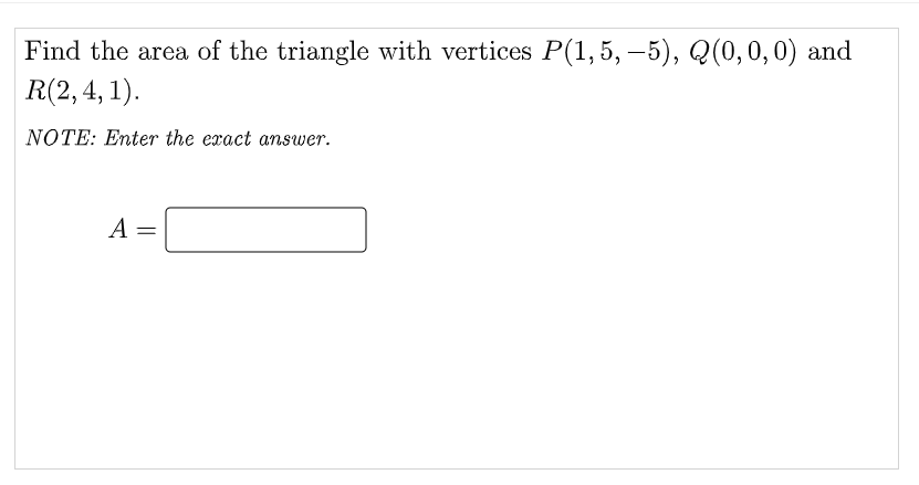Find the area of the triangle with vertices P(1,5, –5), Q(0,0,0) and
R(2, 4, 1).
NOTE: Enter the exact answer.
А —
