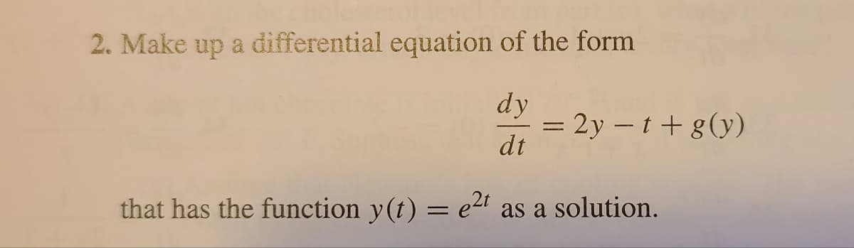 2. Make up a differential equation of the form
dy
dt
that has the function y(t) = e²t as a solution.
= 2y - t + g(y)