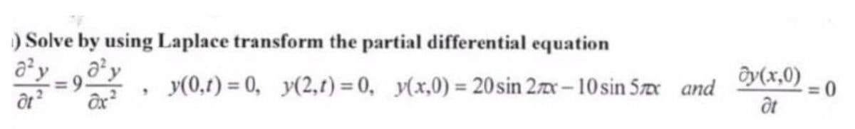 ) Solve by using Laplace transform the partial differential equation
8²
a²y
=9.
dt²
dx²
y(0,1)= 0, y(2,1)=0, y(x,0) = 20 sin 2x-10 sin 5x and
dy(x,0)
Ət
= 0