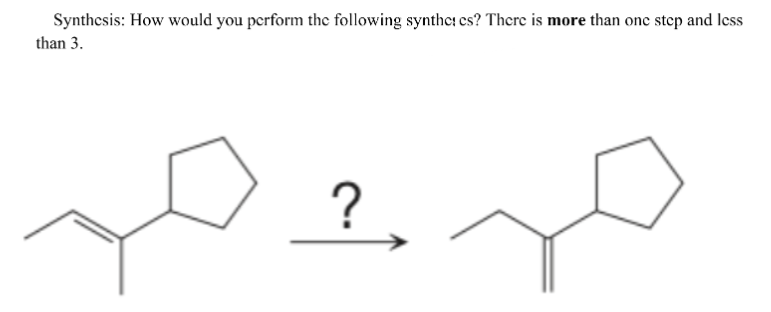 Synthesis: How would you perform the following synthes es? There is more than one step and less
than 3.
?