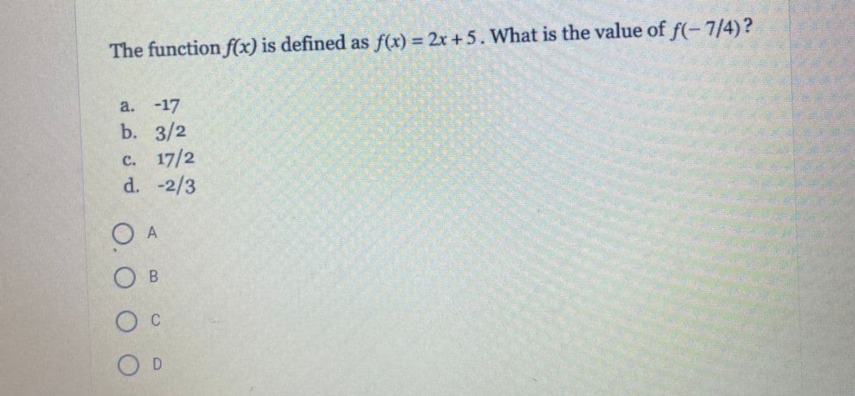 The function f(x) is defined as f(x) = 2x + 5. What is the value of f(-7/4)?
a. -17
b. 3/2
c. 17/2
d. -2/3
O A
.
C.
D.
О. ОО
