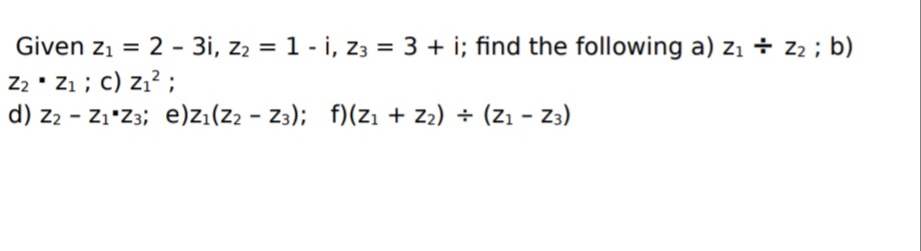 Given z1 = 2 - 3i, z2 = 1 - i, z3 = 3 + i; find the following a) z1 ÷ z2 ; b)
Z2 • Zı ; c) z,? ;
d) z2 - Z1*Z3; e)z:(z2 - Z3); f)(zı + 2) ÷ (z1 - Z3)
%3D
