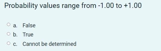 Probability values range from -1.00 to +1.00
a. False
O b. True
O c. Cannot be determined
