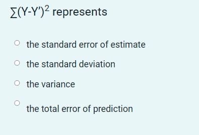 E(Y-Y')² represents
O the standard error of estimate
O the standard deviation
O the variance
the total error of prediction
