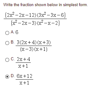 Write the fraction shown below in simplest form.
(2x2- 2х-12) (3x?- 3х- 6)
(x? – 2x– 3) (x2 -x-2)
O A. 6
ОВ 3(2х + 4) (х+3)
(х -3) (х+1)
ОС. 2х + 4
X+1
D. 6x+12
х+1
