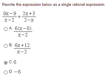 Rewrite the expression below as a single rational expression.
8х - 9
2x+3
X-2
2-x
O A. 6(x-6)
X- 2
В. 6х +12
x-2
С.6
O D. -6

