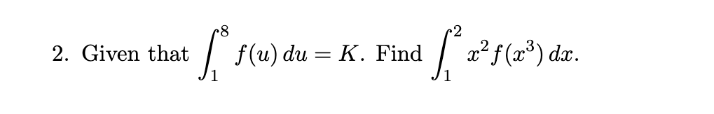 2. Given that
8
f*f(u) du = K. Find [² ₂²
x² f(x³) dx.