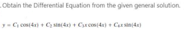 .Obtain the Differential Equation from the given general solution.
y = C, cos(4x) + C2 sin(4x) + Cx cos (4x) + C4x sin(4x)
