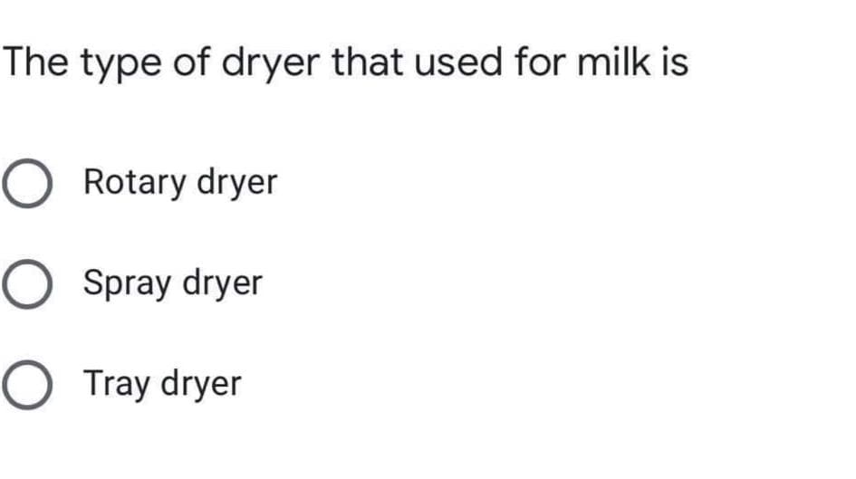 The type of dryer that used for milk is
O Rotary dryer
Spray dryer
O Tray dryer
