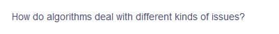 How do algorithms deal with different kinds of issues?
