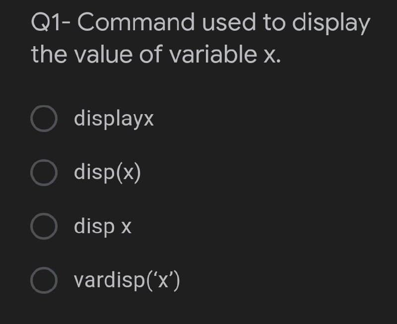 Q1- Command used to display
the value of variable x.
O displayx
O disp(x)
disp x
vardisp('x')
