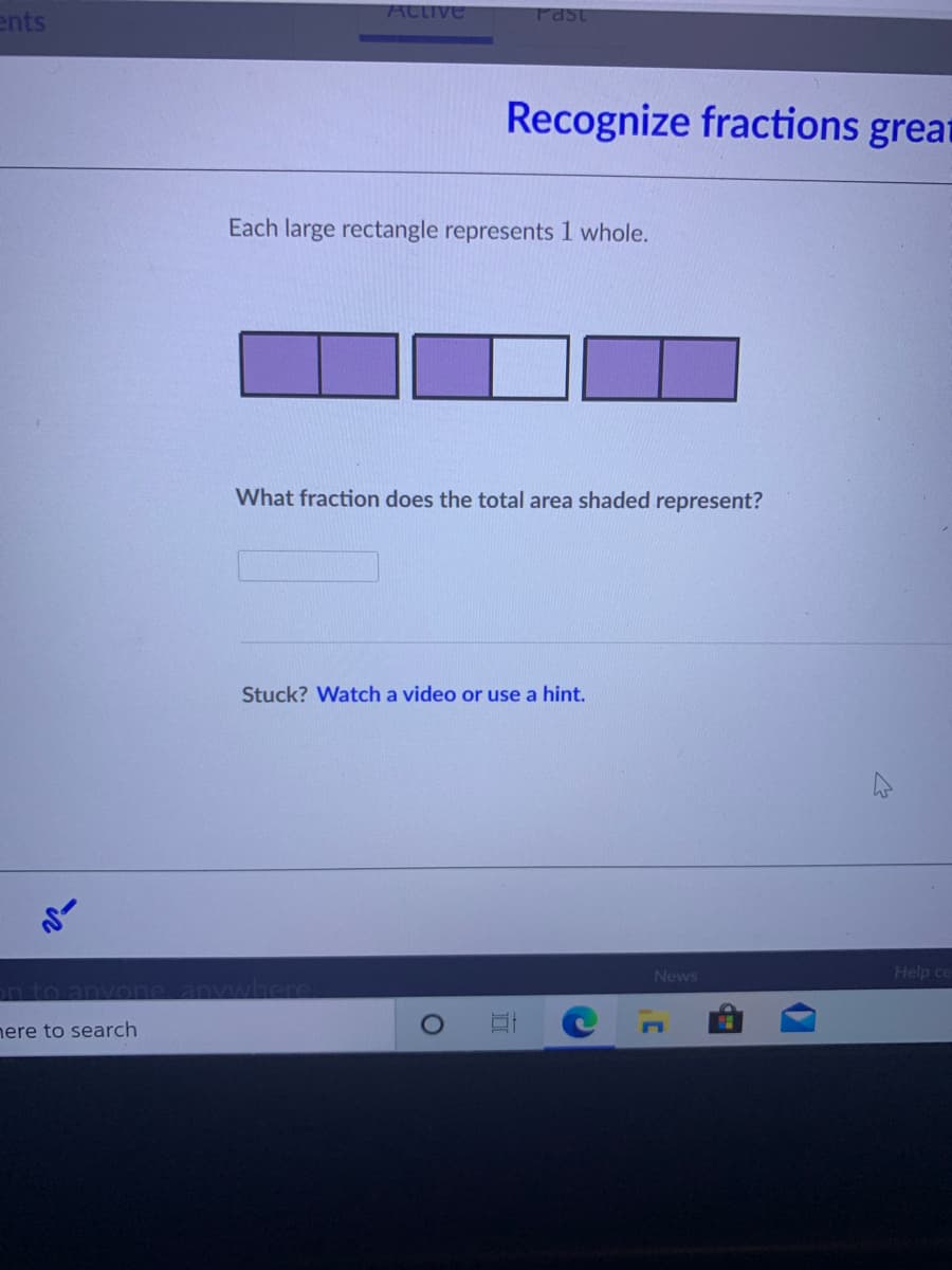 ACtive
Fast
ents
Recognize fractions great
Each large rectangle represents 1 whole.
What fraction does the total area shaded represent?
Stuck? Watch a video or use a hint.
News
Help ce
wwhere.
nere to search
