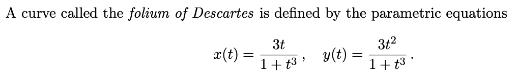 A curve called the folium of Descartes is defined by the parametric equations
3t2
3t
x(t) =
y(t)
1+ t3 '
1+t3 *
