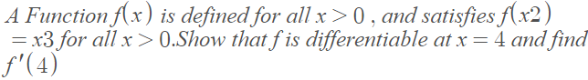 A Function f(x) is defined for all xr>0, and satisfies f(x2)
= x3 for all x > 0.Show that f is differentiable at x=4 and find
f'(4)
