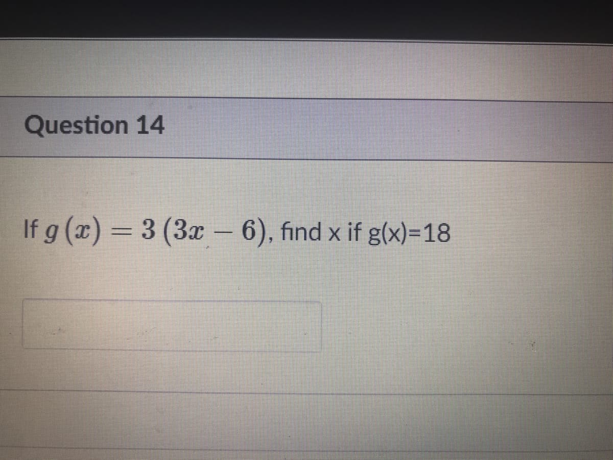 Question 14
If g (x) = 3 (3x - 6), find x if g(x)=18
