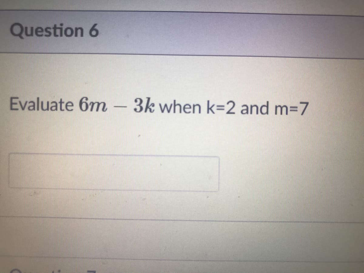 Question 6
Evaluate 6m
3k when k=2 and m=7
