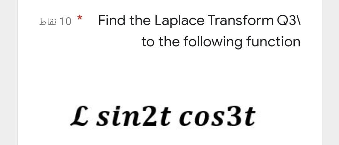 10 نقاط
*
Find the Laplace Transform Q3\
to the following function
L sin2t cos3t