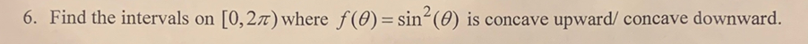 6. Find the intervals on [0,27) where f(0)= sin²(0) is concave upward/ concave downward.
