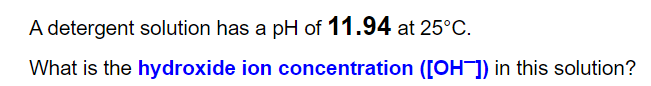 A detergent solution has a pH of 11.94 at 25°C.
What is the hydroxide ion concentration ([OH]) in this solution?
