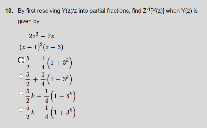 10. By first resolving Y(z)/z into partial fractions, find Z-[Y(z)] when Y(z) is
given by
2z2 – 7z
-
(z – 1) (z – 3)
1
(1 + 3*)
1 - 3*)
k+(1 – 3*)
+ 3*)
2
4
1
+
4
k +
-

