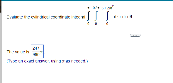л0/л 6+29r²
Evaluate the
cylindrical coordinate integral S
00
0
247
The value is
π
960
(Type an exact answer, using as needed.)
dz r dr de