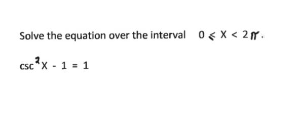 Solve the equation over the interval 0< X < 2 .
csc*X - 1 = 1

