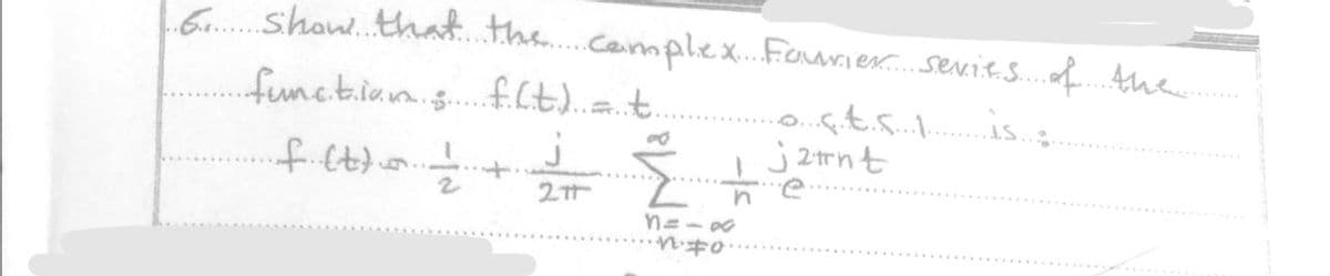 6. show that the complex Fourier series of the
function ; f.(t) = t.
...c.t.s...1..
·f (t) =
€ +
211
8=1&
・・・・
jant