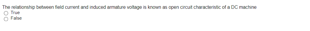 The relationship between field current and induced armature voltage is known as open circuit characteristic of a DC machine
O True
O False
