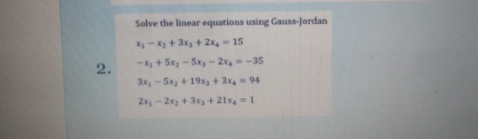 Solve the linear equations using Gauss-Jordan
X-X2 + 3x3 + 2x4= 15
2.
-X + 5x - 5x- 2x =-35
3x- 5x2 + 19x + 3x, - 94
2x,- 2x, + 3xs + 21x4 = 1
