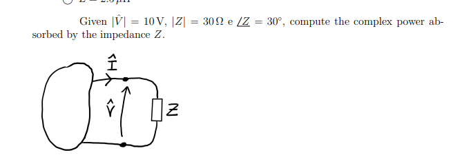 Given | 10 V, |Z|
sorbed by the impedance Z.
=
Î
te
Z
30 e /Z = 30°, compute the complex power ab-