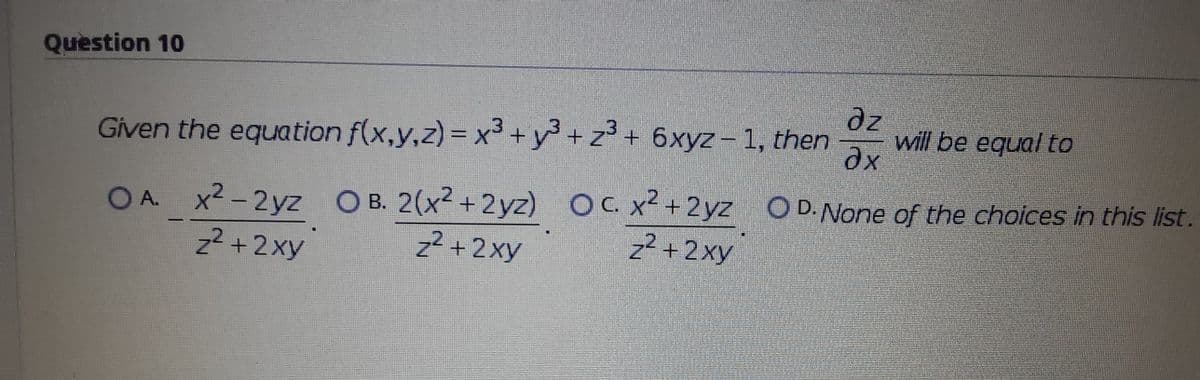 Question 10
Given the equation f(x,y,z) = x3+y³ + z³ + 6xyz - 1, then
az
will be equal to
ax
OA. x2 -2yz OB. 2(x2 +2yz) O
z2 +2xy
C. x+2yz O D.None of the choices in this list.
z2 +2xy
z2 +2xy
