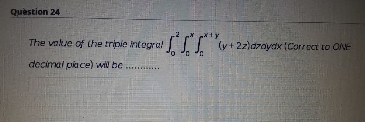 Question 24
x+y
The value of the triple integral
y+2z)dzdydx (Correct to ONE
decimal place) will be
