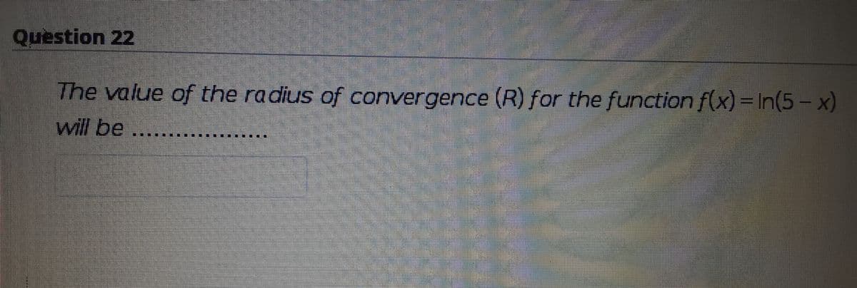 Question 22
The value of the radius of convergence (R) for the function f(x) = In(5- x)
will be
