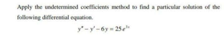 Apply the undetermined coefficients method to find a particular solution of the
following differential equation.
y" -y'-6y = 25 e"
